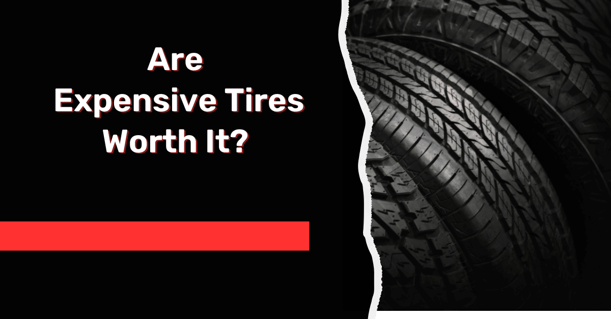 Are Expensive Tires Worth It Answered!