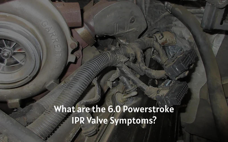 What are the 6.0 Powerstroke IPR Valve Symptoms?