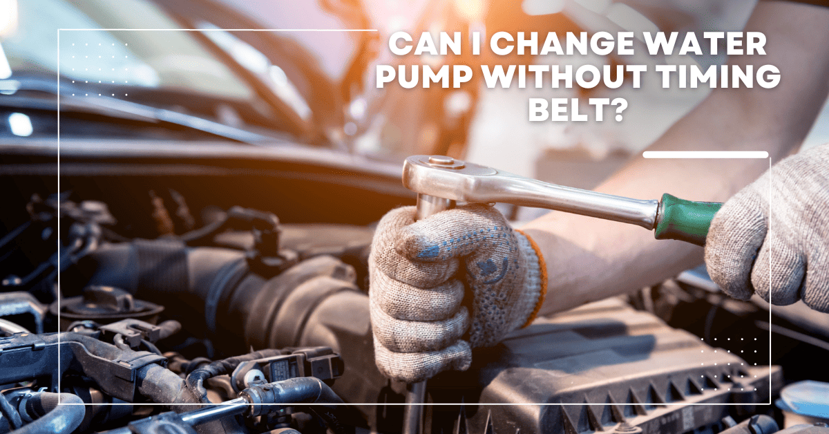 Can I Change Water Pump Without Timing Belt? Answered!