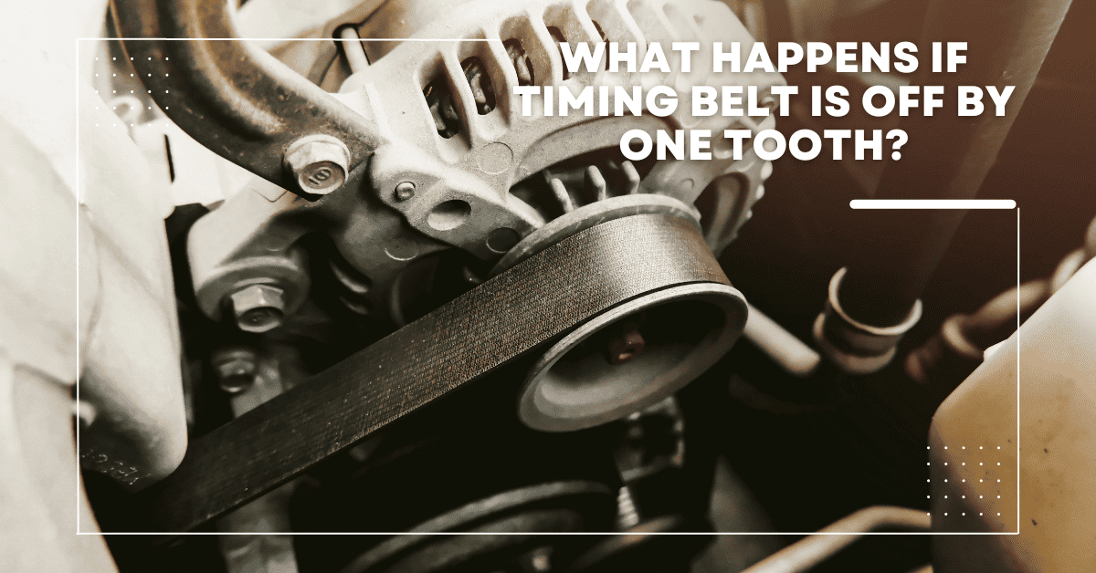 What Happens If Timing Belt Is Off By One Tooth? [Explained]