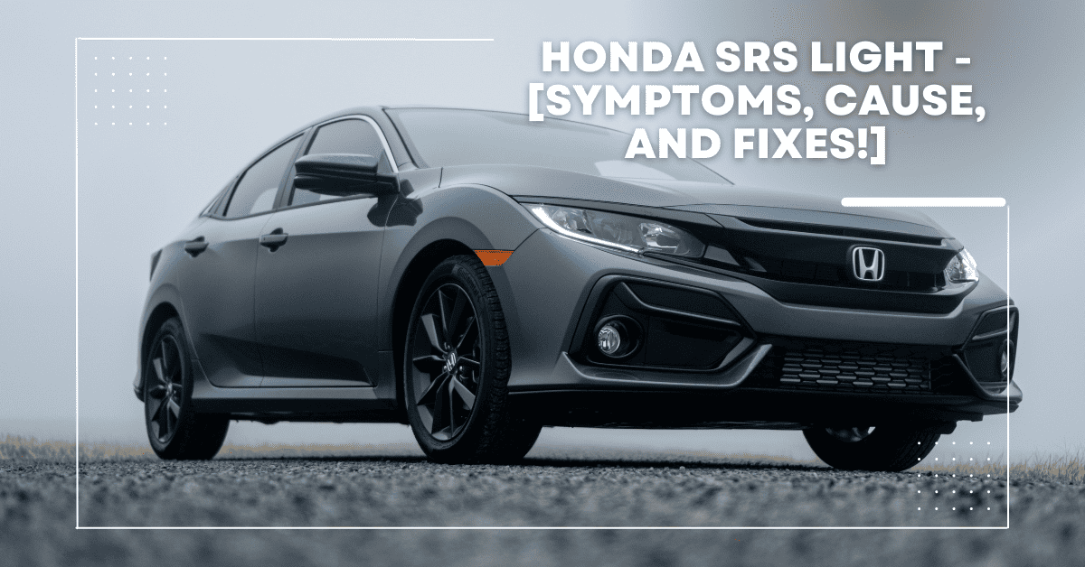 Honda SRS Light - [Symptoms, Cause, And Fixes!]
