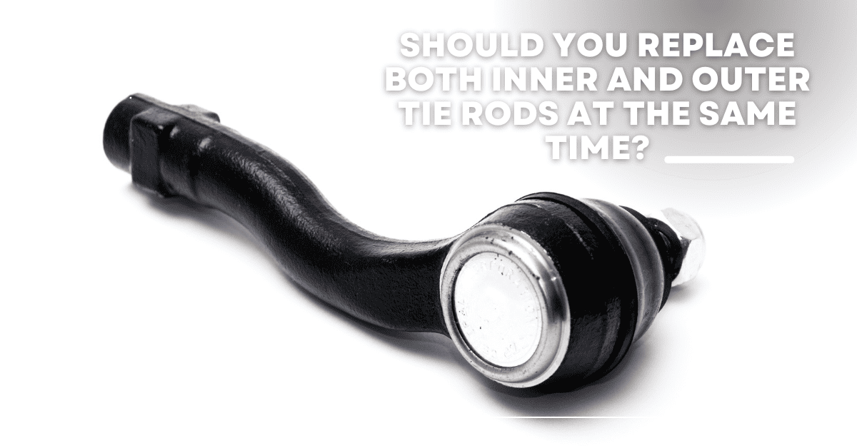 Should You Replace Both Inner and Outer Tie Rods at the Same Time?