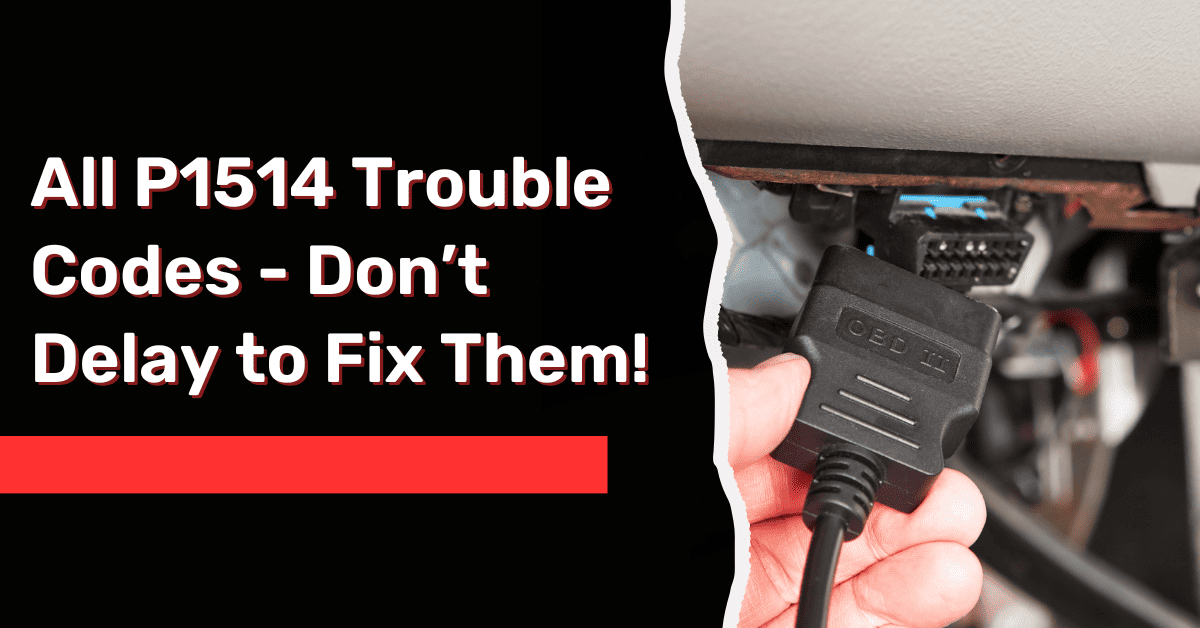 All P1514 Trouble Codes - Don’t Delay to Fix Them!