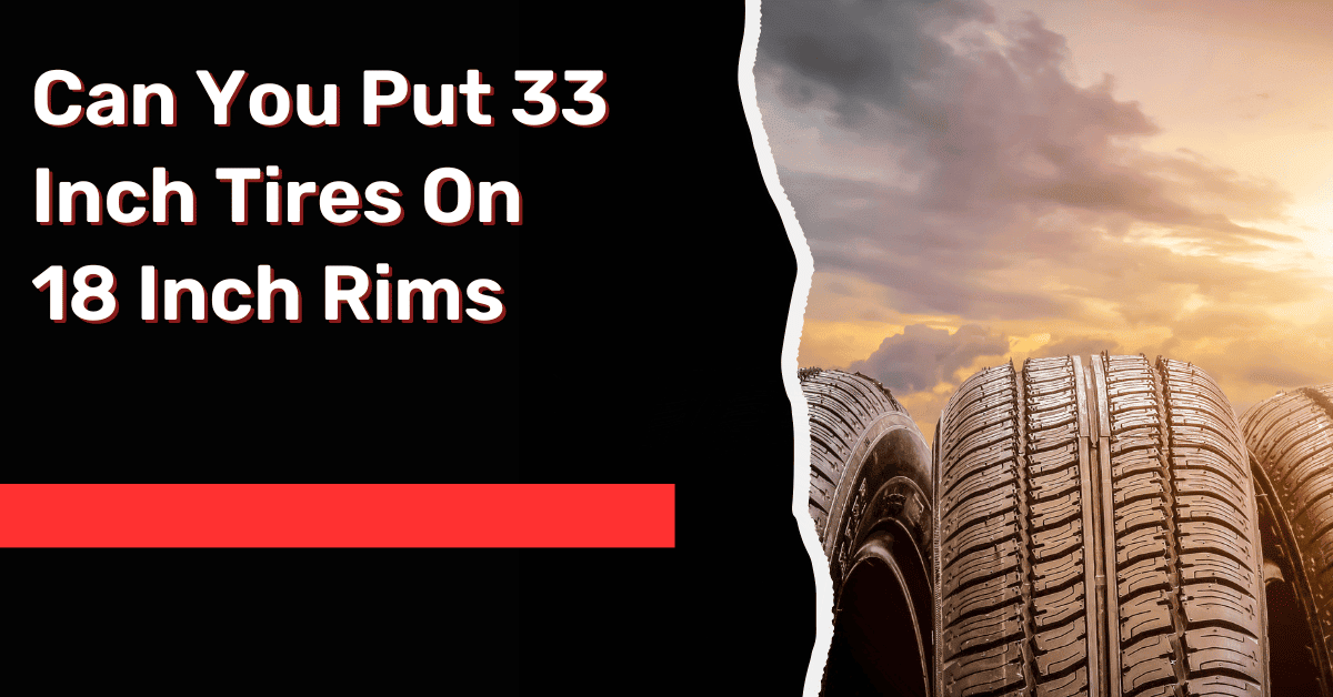 Can You Put 33 Inch Tires On 18 Inch Rims: Explained!