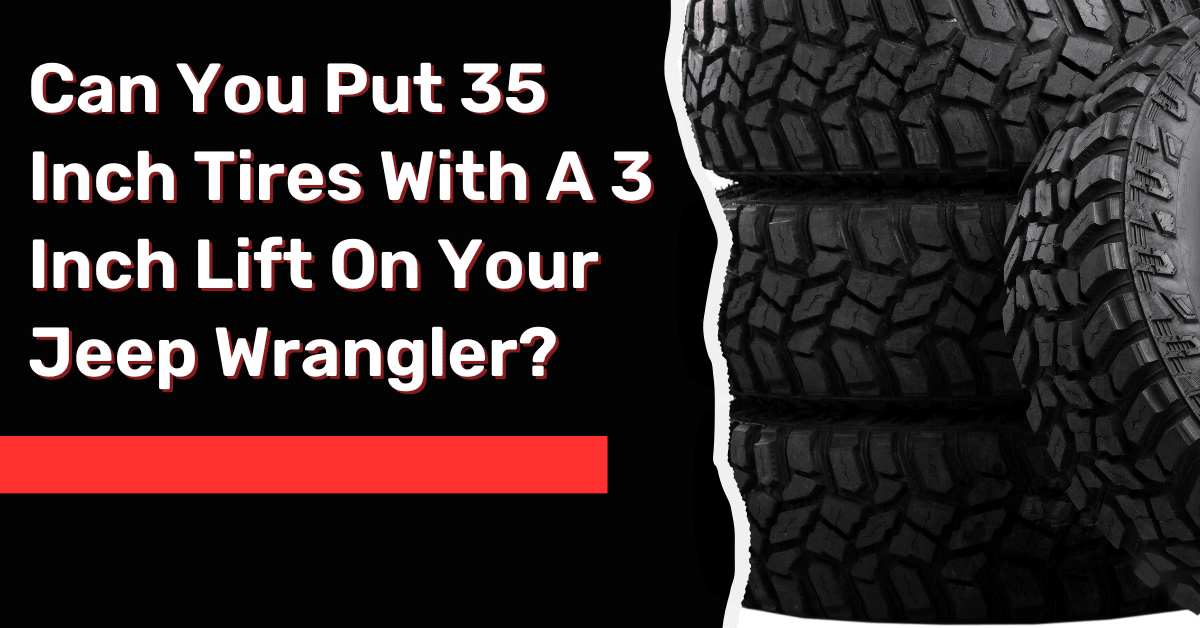 Can You Put 35 Inch Tires With A 3 Inch Lift On Your Jeep Wrangler?