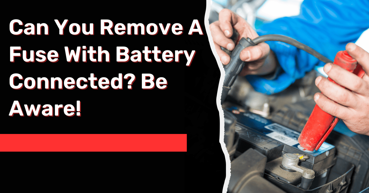 Can You Remove A Fuse With Battery Connected? Be Aware!