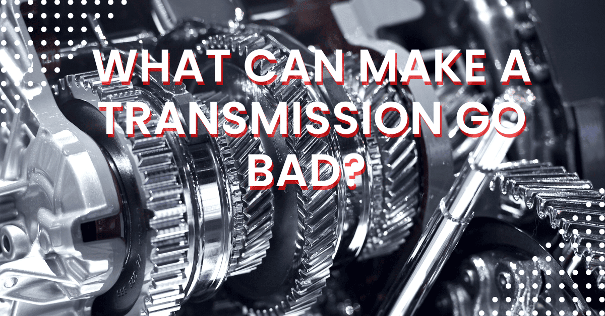 What Can Make a Transmission Go Bad? Reasons, Diagnosis, Preventions!