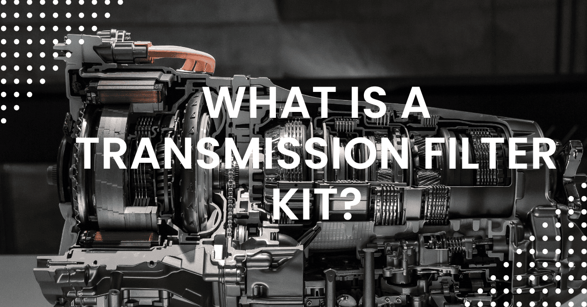 What Is A Transmission Filter Kit? Explained!