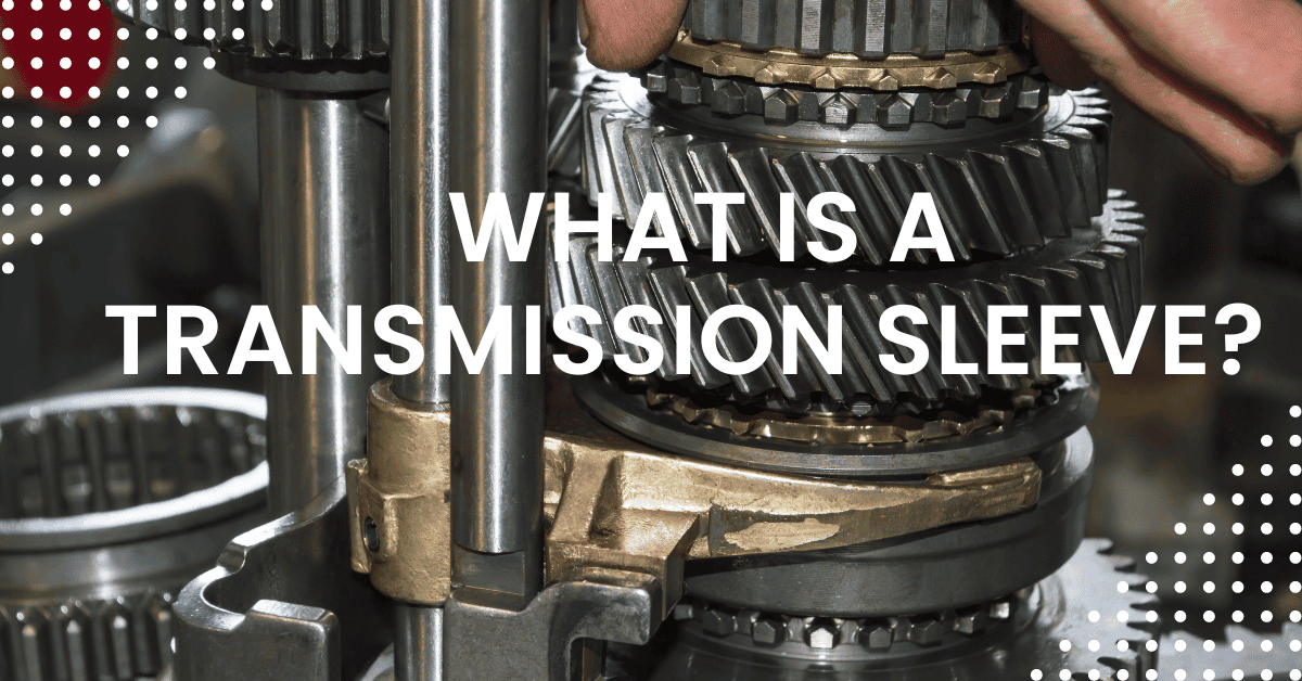 What Is a Transmission Sleeve A Detailed Guideline
