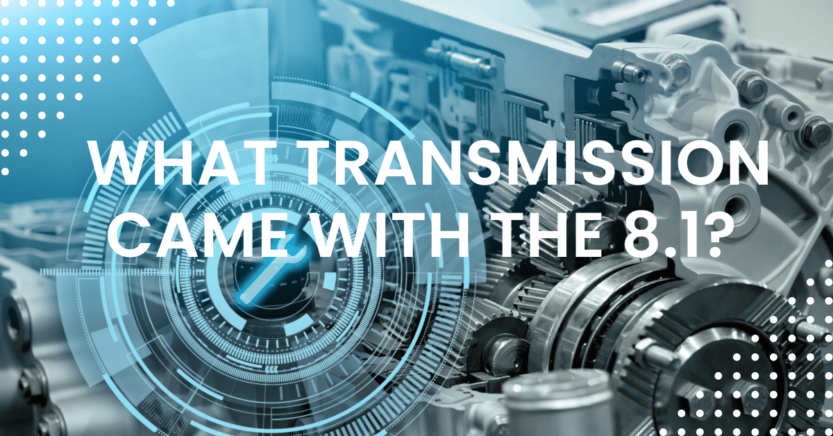 What Transmission Came With The 8.1? Answered!
