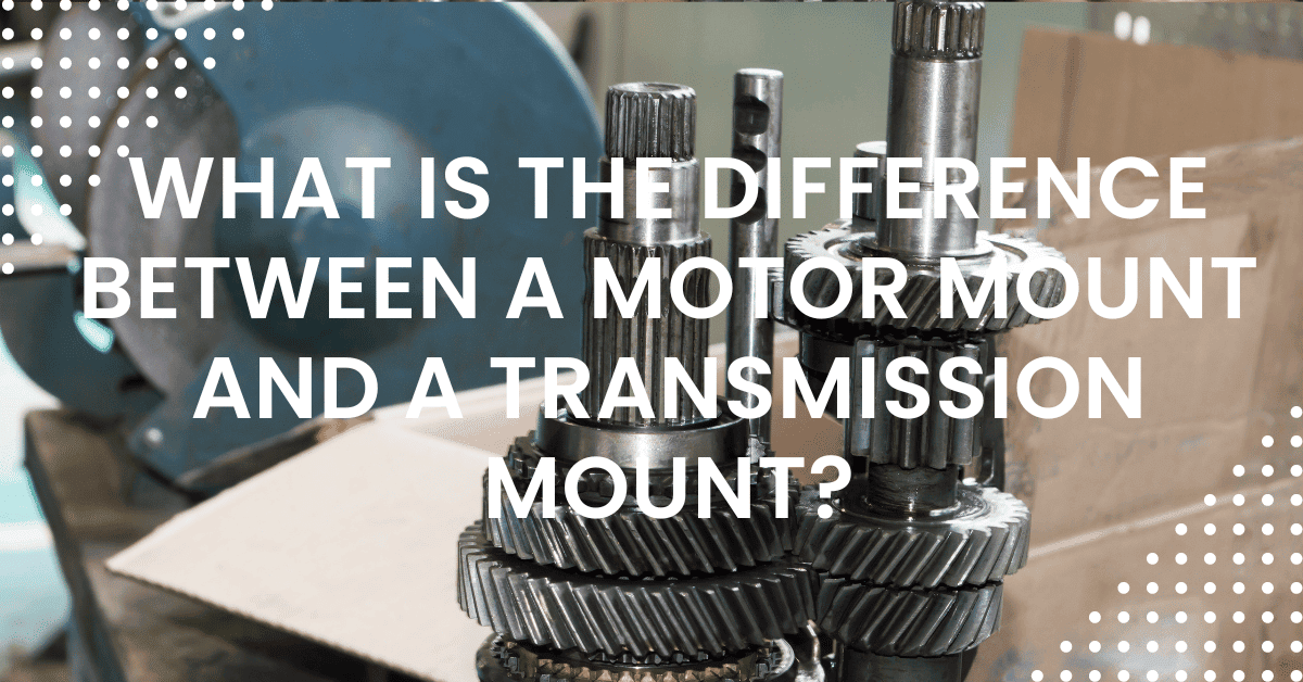 What is The Difference Between A Motor Mount and A Transmission Mount?-[Explained!!]