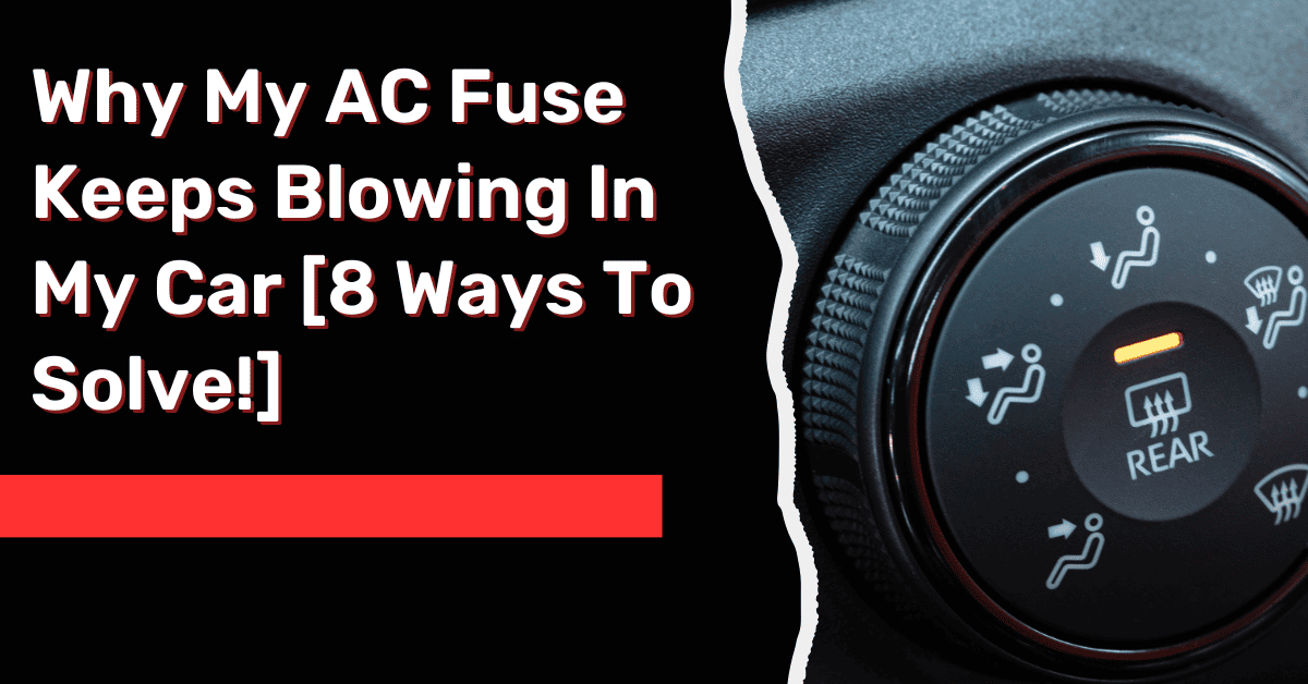 Why My AC Fuse Keeps Blowing In My Car [8 Ways To Solve!]