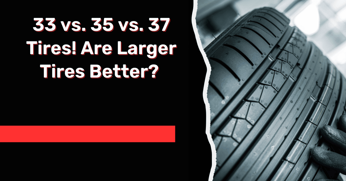33 vs. 35 vs. 37 Tires! Are Larger Tires Better?