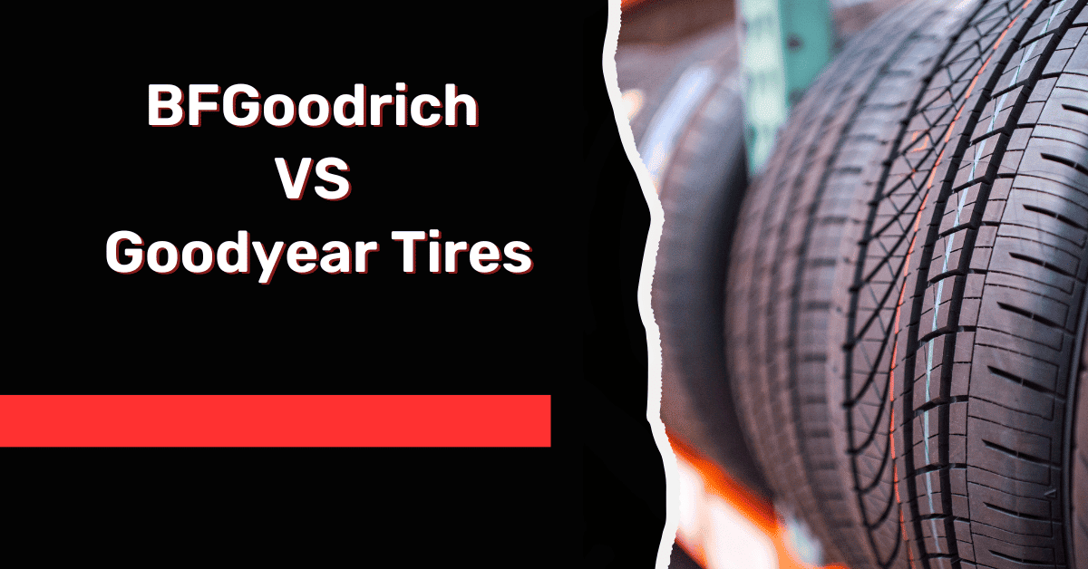 BFGoodrich VS Goodyear Tires