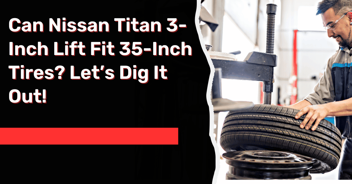Can Nissan Titan 3-Inch Lift Fit 35-Inch Tires? Let’s Dig It Out!
