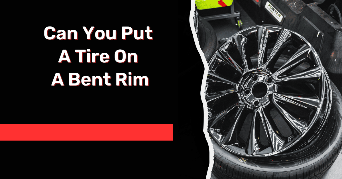 Can You Put A Tire On A Bent Rim- [Explained!!]