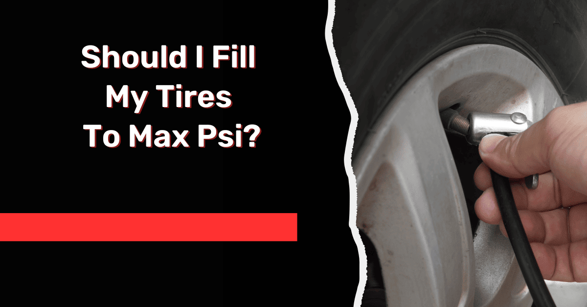 Should I Fill My Tires To Max Psi?