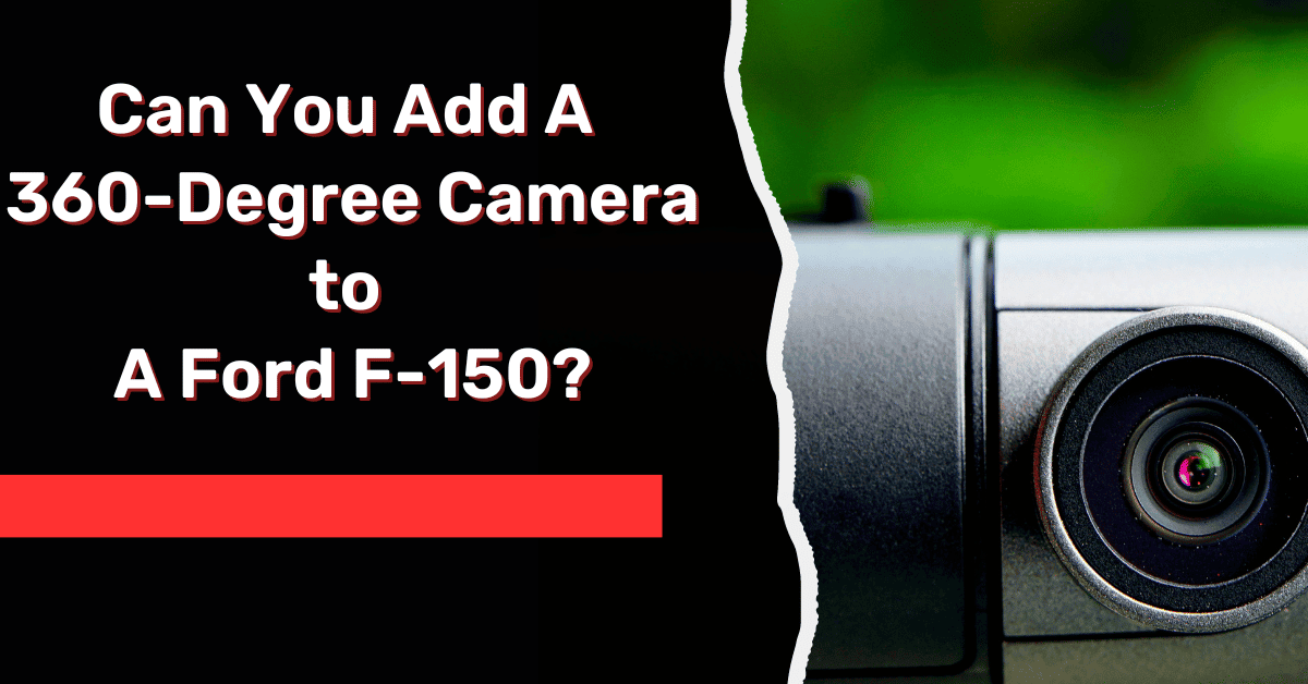 Can You Add A 360-Degree Camera to A Ford F-150? Explained